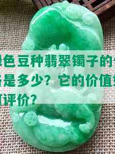 绿色豆种翡翠镯子的价格是多少？它的价值如何评价？