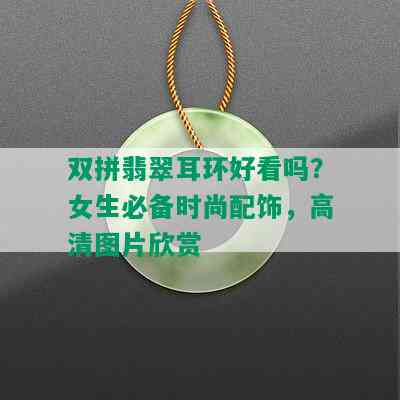 双拼翡翠耳环好看吗？女生必备时尚配饰，高清图片欣赏