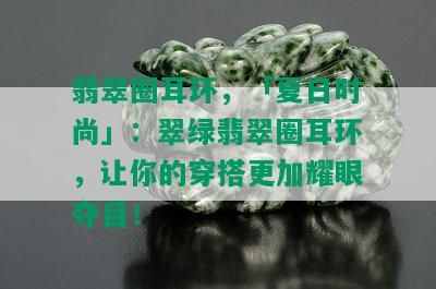 翡翠圈耳环，「夏日时尚」：翠绿翡翠圈耳环，让你的穿搭更加耀眼夺目！