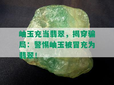 岫玉充当翡翠，揭穿骗局：警惕岫玉被冒充为翡翠！