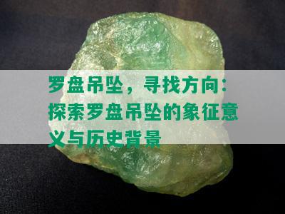 罗盘吊坠，寻找方向：探索罗盘吊坠的象征意义与历史背景