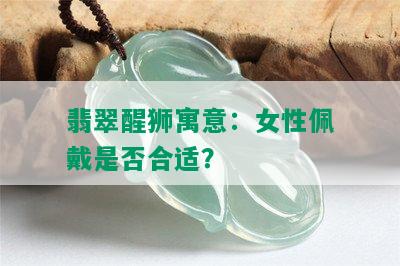 翡翠醒狮寓意：女性佩戴是否合适？