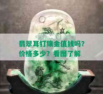 翡翠耳钉镶金值钱吗？价格多少？看图了解