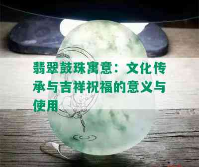 翡翠鼓珠寓意：文化传承与吉祥祝福的意义与使用