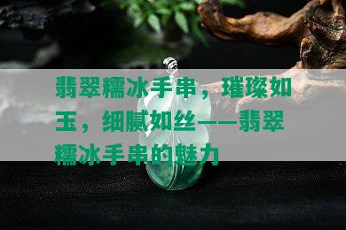 翡翠糯冰手串，璀璨如玉，细腻如丝——翡翠糯冰手串的魅力