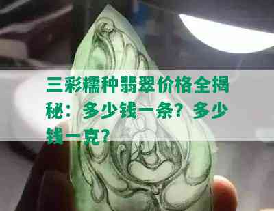 三彩糯种翡翠价格全揭秘：多少钱一条？多少钱一克？