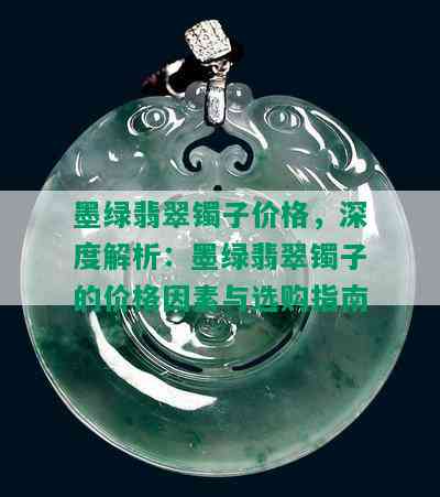 墨绿翡翠镯子价格，深度解析：墨绿翡翠镯子的价格因素与选购指南