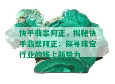 快手翡翠阿正，揭秘快手翡翠阿正：探寻珠宝行业的线上新势力