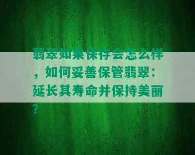 翡翠如果保存会怎么样，如何妥善保管翡翠：延长其寿命并保持美丽？