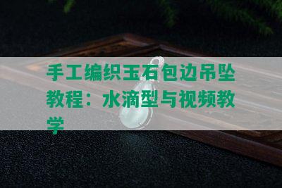 手工编织玉石包边吊坠教程：水滴型与视频教学