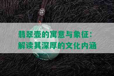 翡翠壶的寓意与象征：解读其深厚的文化内涵