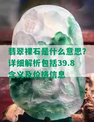 翡翠裸石是什么意思？详细解析包括39.8含义及价格信息