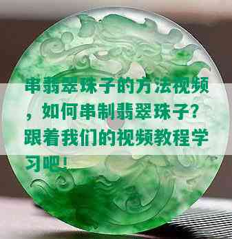 串翡翠珠子的方法视频，如何串制翡翠珠子？跟着我们的视频教程学习吧！