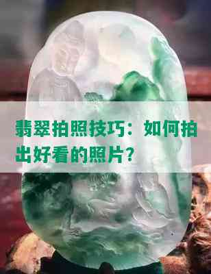 翡翠拍照技巧：如何拍出好看的照片？