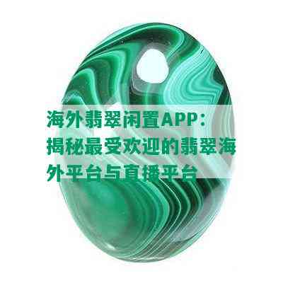 海外翡翠闲置APP：揭秘更受欢迎的翡翠海外平台与直播平台