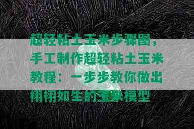 超轻粘土玉米步骤图，手工制作超轻粘土玉米教程：一步步教你做出栩栩如生的玉米模型