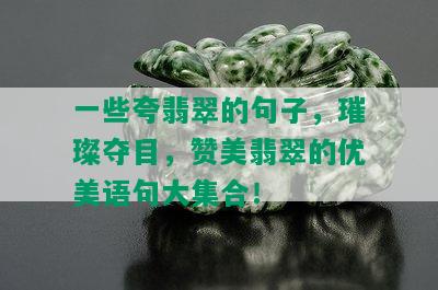 一些夸翡翠的句子，璀璨夺目，赞美翡翠的优美语句大集合！