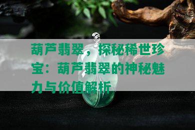 葫芦翡翠，探秘稀世珍宝：葫芦翡翠的神秘魅力与价值解析