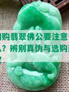 网购翡翠佛公要注意什么？辨别真伪与选购建议