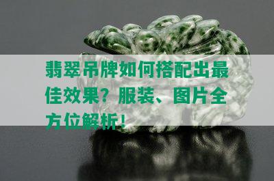 翡翠吊牌如何搭配出更佳效果？服装、图片全方位解析！