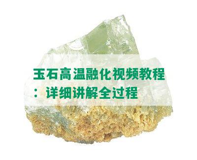 玉石高温融化视频教程：详细讲解全过程