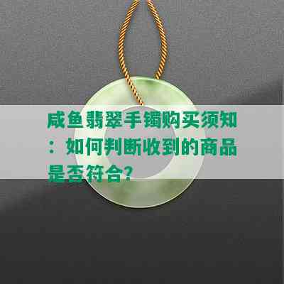 咸鱼翡翠手镯购买须知：如何判断收到的商品是否符合？