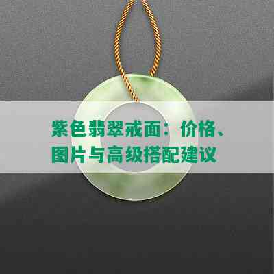 紫色翡翠戒面：价格、图片与高级搭配建议