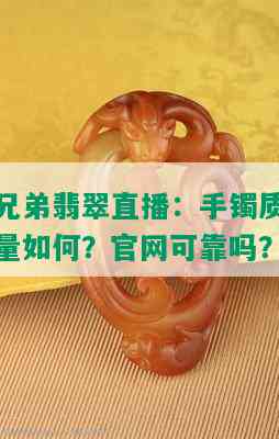 兄弟翡翠直播：手镯质量如何？官网可靠吗？