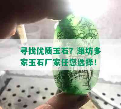 寻找优质玉石？潍坊多家玉石厂家任您选择！