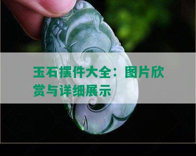 玉石摆件大全：图片欣赏与详细展示