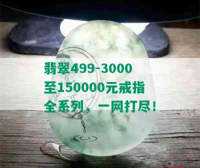 翡翠499-3000至150000元戒指全系列，一网打尽！