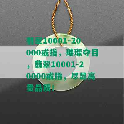 翡翠10001-20000戒指，璀璨夺目，翡翠10001-20000戒指，尽显高贵品质！