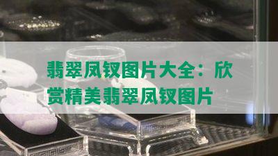 翡翠凤钗图片大全：欣赏精美翡翠凤钗图片