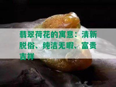 翡翠荷花的寓意：清新脱俗、纯洁无暇、富贵吉祥