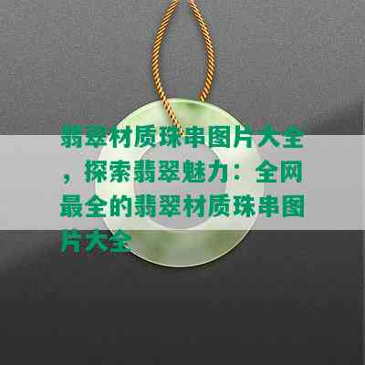 翡翠材质珠串图片大全，探索翡翠魅力：全网最全的翡翠材质珠串图片大全