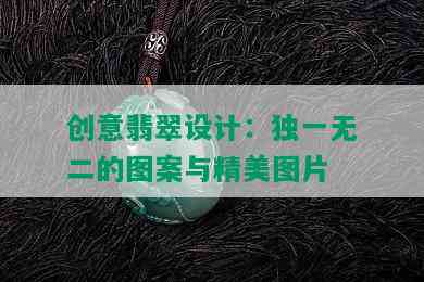 创意翡翠设计：独一无二的图案与精美图片