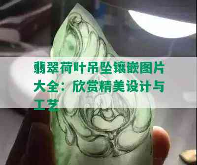 翡翠荷叶吊坠镶嵌图片大全：欣赏精美设计与工艺