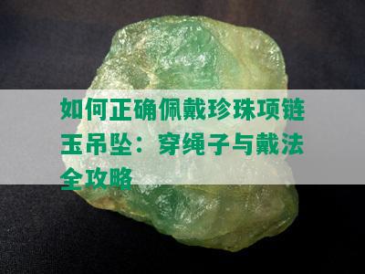 如何正确佩戴珍珠项链玉吊坠：穿绳子与戴法全攻略