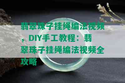 翡翠珠子挂绳编法视频，DIY手工教程：翡翠珠子挂绳编法视频全攻略