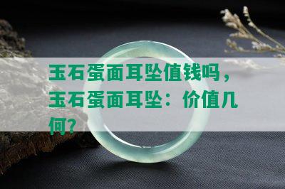 玉石蛋面耳坠值钱吗，玉石蛋面耳坠：价值几何？