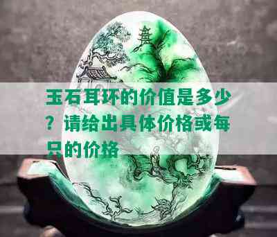 玉石耳环的价值是多少？请给出具体价格或每只的价格