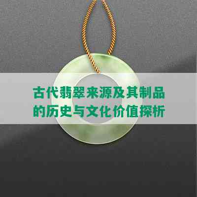 古代翡翠来源及其制品的历史与文化价值探析