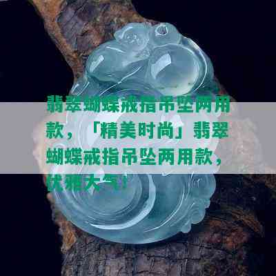 翡翠蝴蝶戒指吊坠两用款，「精美时尚」翡翠蝴蝶戒指吊坠两用款，优雅大气！