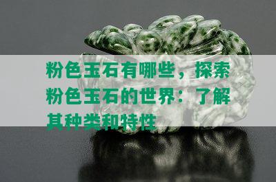 粉色玉石有哪些，探索粉色玉石的世界：了解其种类和特性