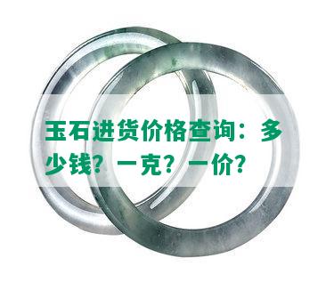 玉石进货价格查询：多少钱？一克？一价？