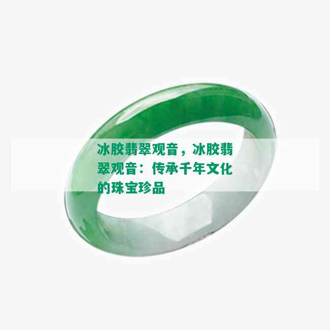 冰胶翡翠观音，冰胶翡翠观音：传承千年文化的珠宝珍品