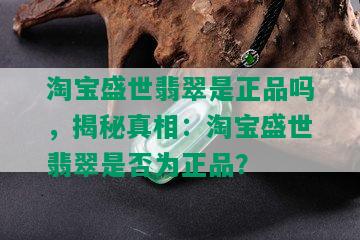 淘宝盛世翡翠是正品吗，揭秘真相：淘宝盛世翡翠是否为正品？