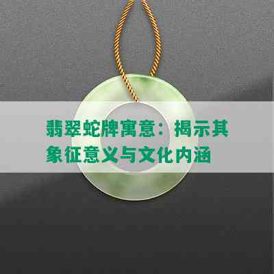 翡翠蛇牌寓意：揭示其象征意义与文化内涵