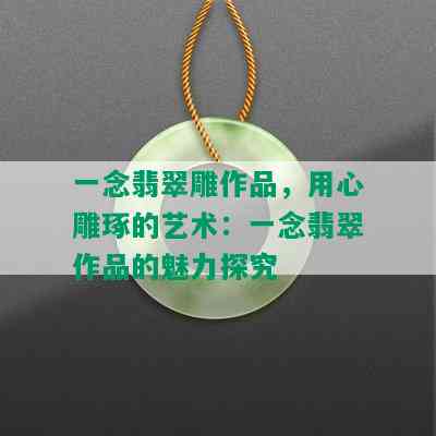 一念翡翠雕作品，用心雕琢的艺术：一念翡翠作品的魅力探究