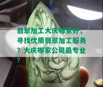 翡翠加工大庆哪家好，寻找优质翡翠加工服务？大庆哪家公司最专业？